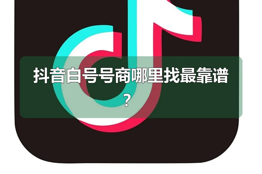 抖音白号号商哪里找最靠谱?